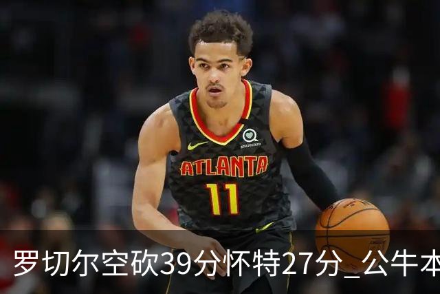 罗切尔空砍39分怀特27分 公牛本赛季三杀黄蜂